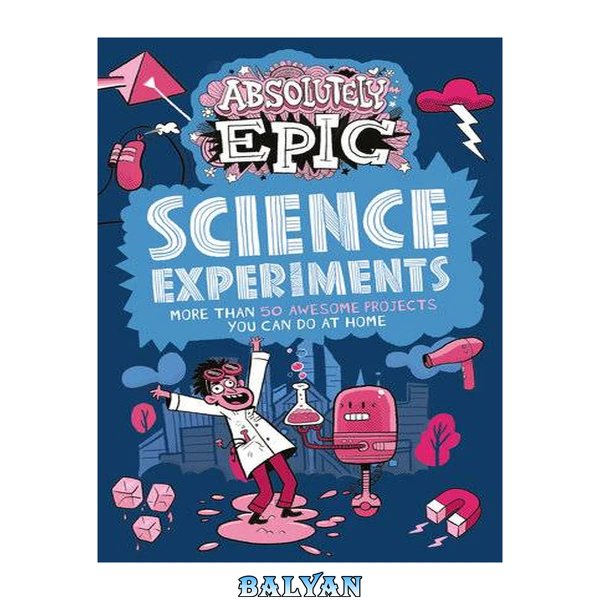 جلد کتاب Absolutely epic science experiments : more than 50 awesome projects you can do at home