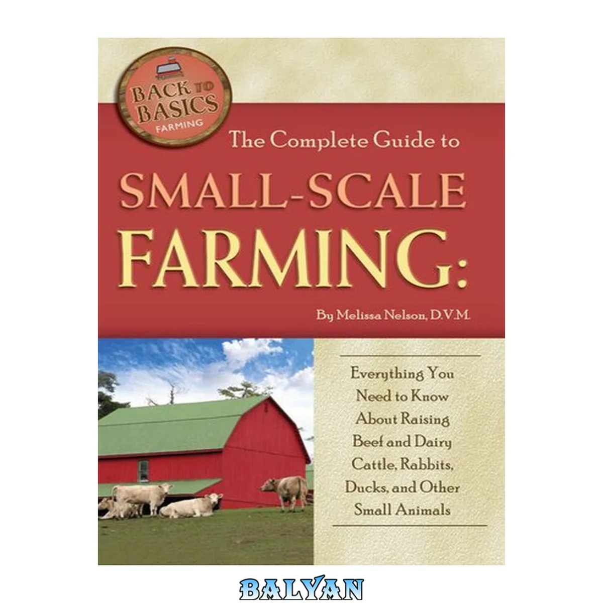جلد کتاب The Complete Guide to Small Scale Farming: Everything You Need to Know About Raising Beef and Dairy Cattle, Rabbits, Ducks, and Other Small Animals (Back to Basics Farming)