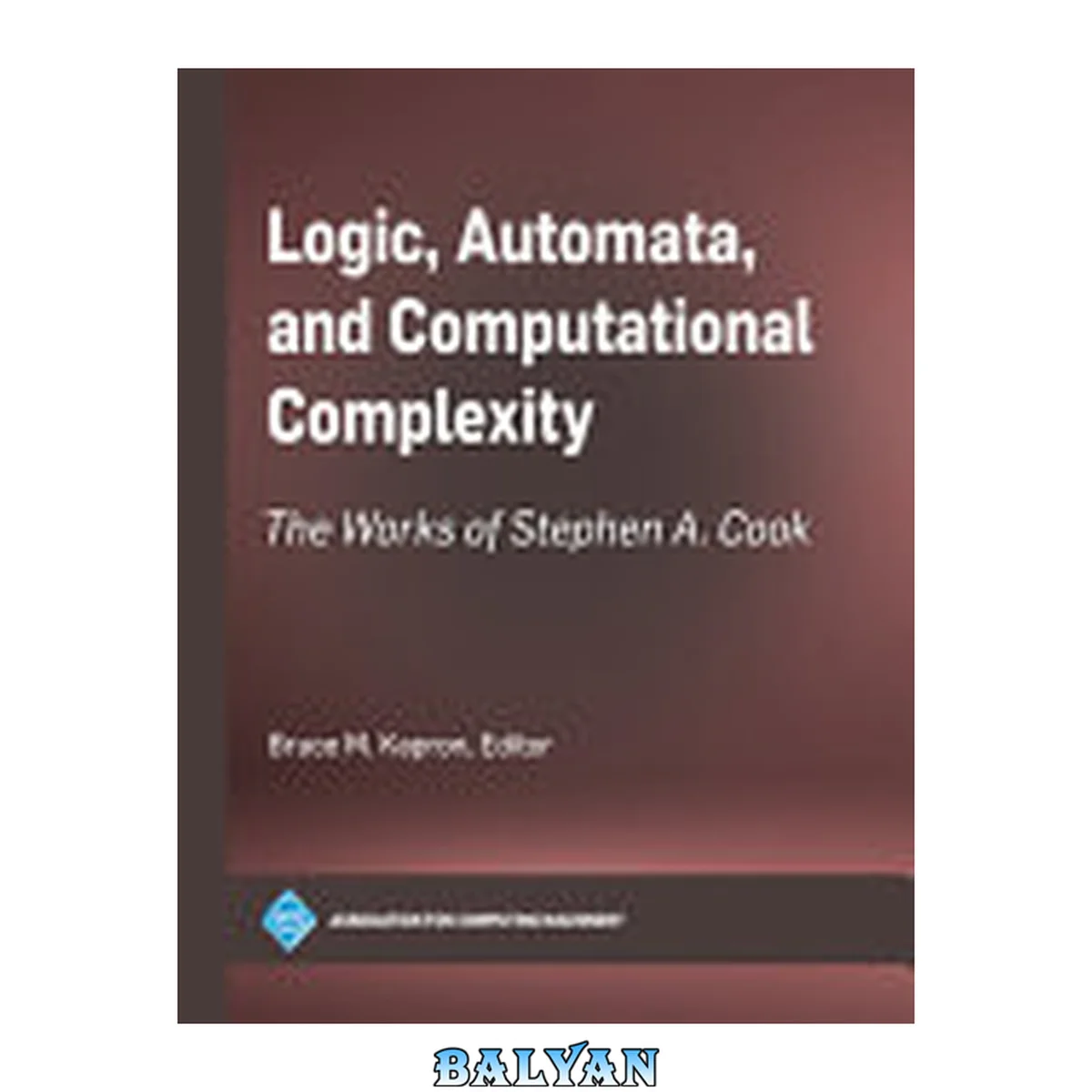 جلد کتاب Logic, Automata, and Computational Complexity - the Works of Stephen A. Cook