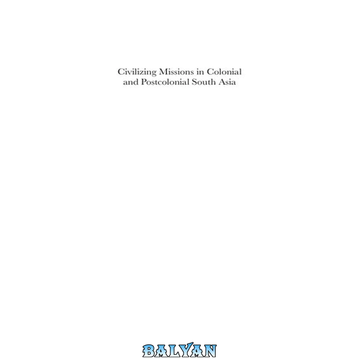 جلد کتاب Civilizing Missions in Colonial and Postcolonial South Asia: From Improvement to Development (Anthem South Asian Studies,Anthem Modern South Asian History)