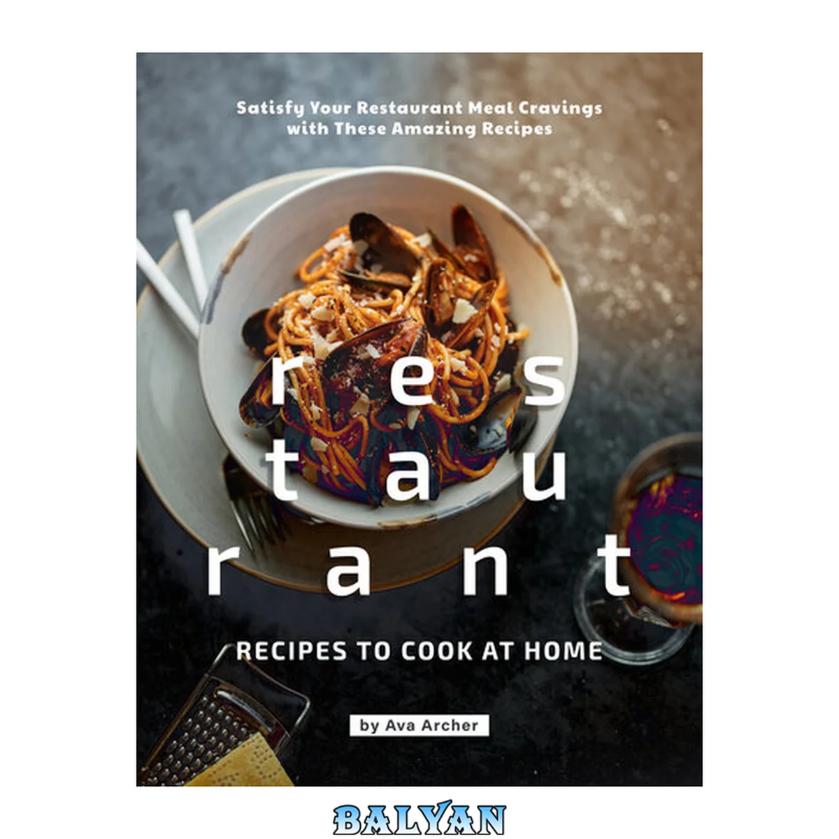 جلد کتاب Restaurant Recipes to Cook at Home: Satisfy Your Restaurant Meal Cravings with These Amazing Recipes