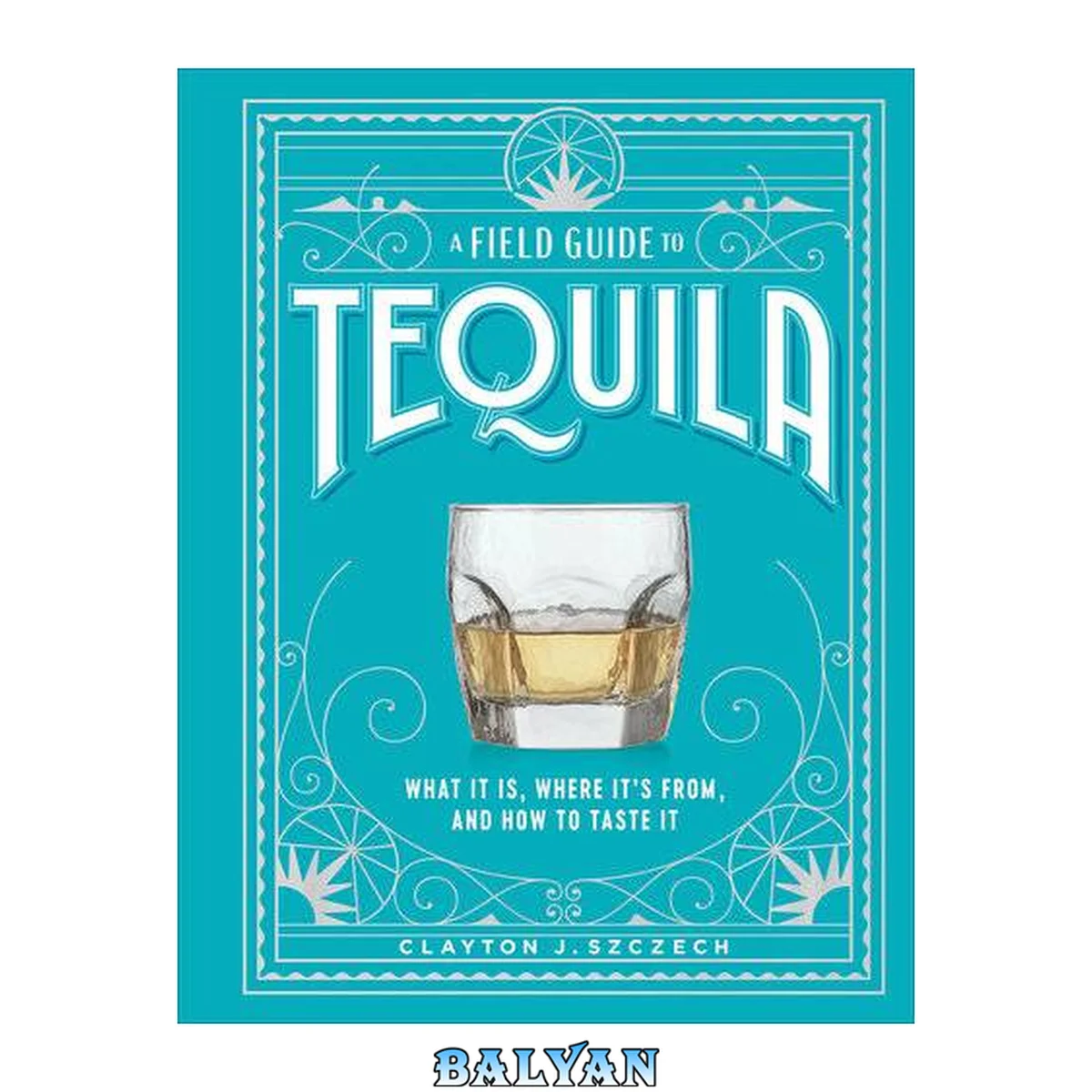 جلد کتاب A Field Guide to Tequila: What It Is, Where It’s From, and How to Taste It