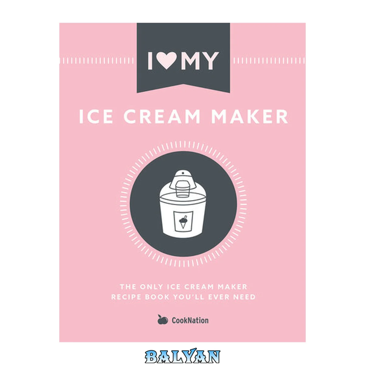 جلد کتاب I Love My Ice Cream Maker: The only ice cream maker recipe book you'll ever need (I Love My...)