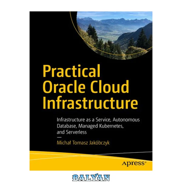 Practical Oracle Cloud Infrastructure : Infrastructure As a Service, Autonomous Database, Managed Kubernetes, and Serverless