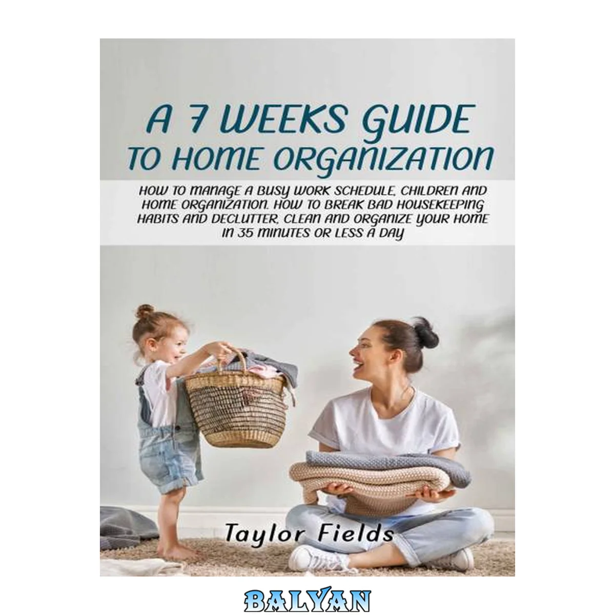 جلد کتاب A 7-WEEK GUIDE TO HOME ORGANIZATION: HOW TO MANAGE A BUSY WORK SCHEDULE, CHILDREN AND HOME ORGANIZATION. HOW TO BREAK BAD HOUSEKEEPING HABITS AND DECLUTTER AND ORGANIZE YOUR HOME IN 35 MINUTES A DAY