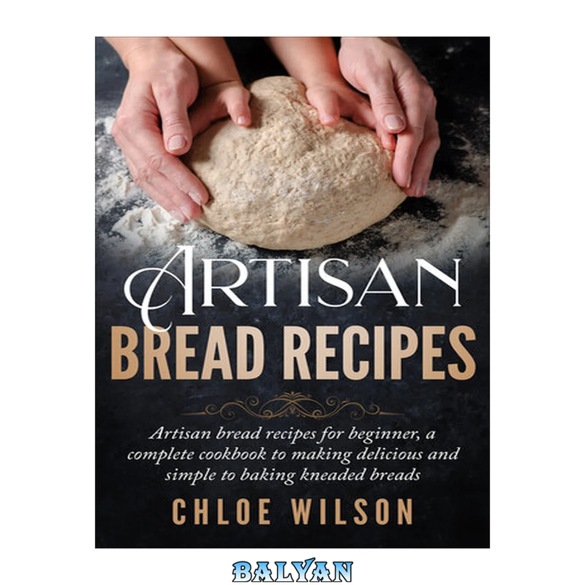 جلد کتاب Artisan Bread Recipes: Artisan bread recipes for beginner, a complete cookbook to making delicious and simple to baking kneaded breads