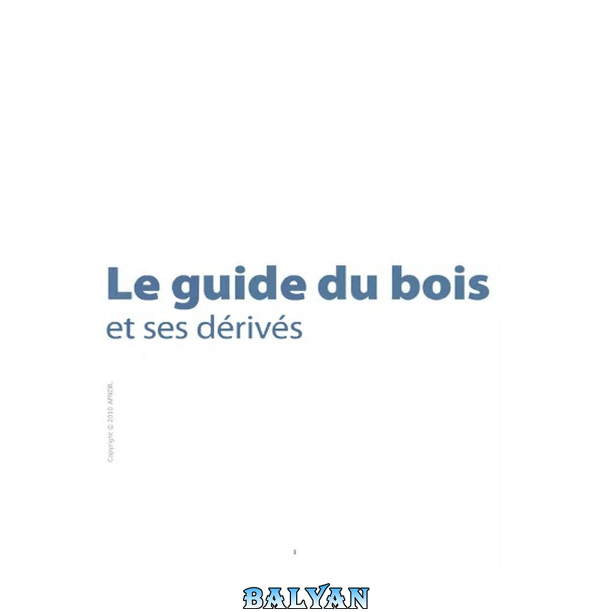 جلد کتاب Le guide du bois et ses dérivés: L'arbre et la forêt - Les propriétés - Le séchage - La préservation. (AFNOR) (French Edition)