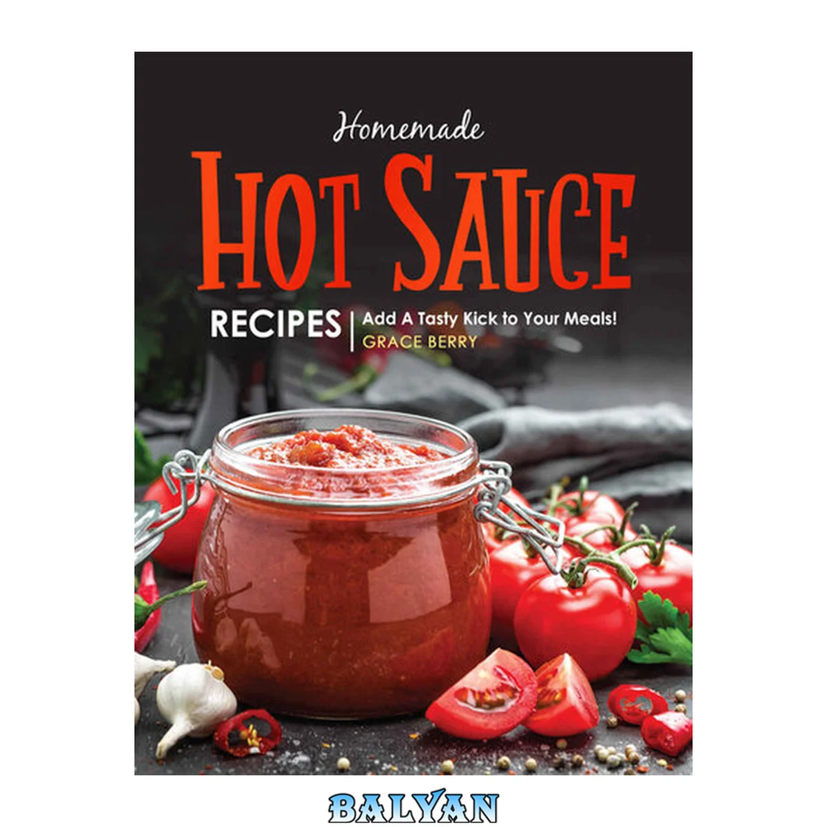 جلد کتاب Homemade Hot Sauce Recipes: Add A Tasty Kick to Your Meals!
