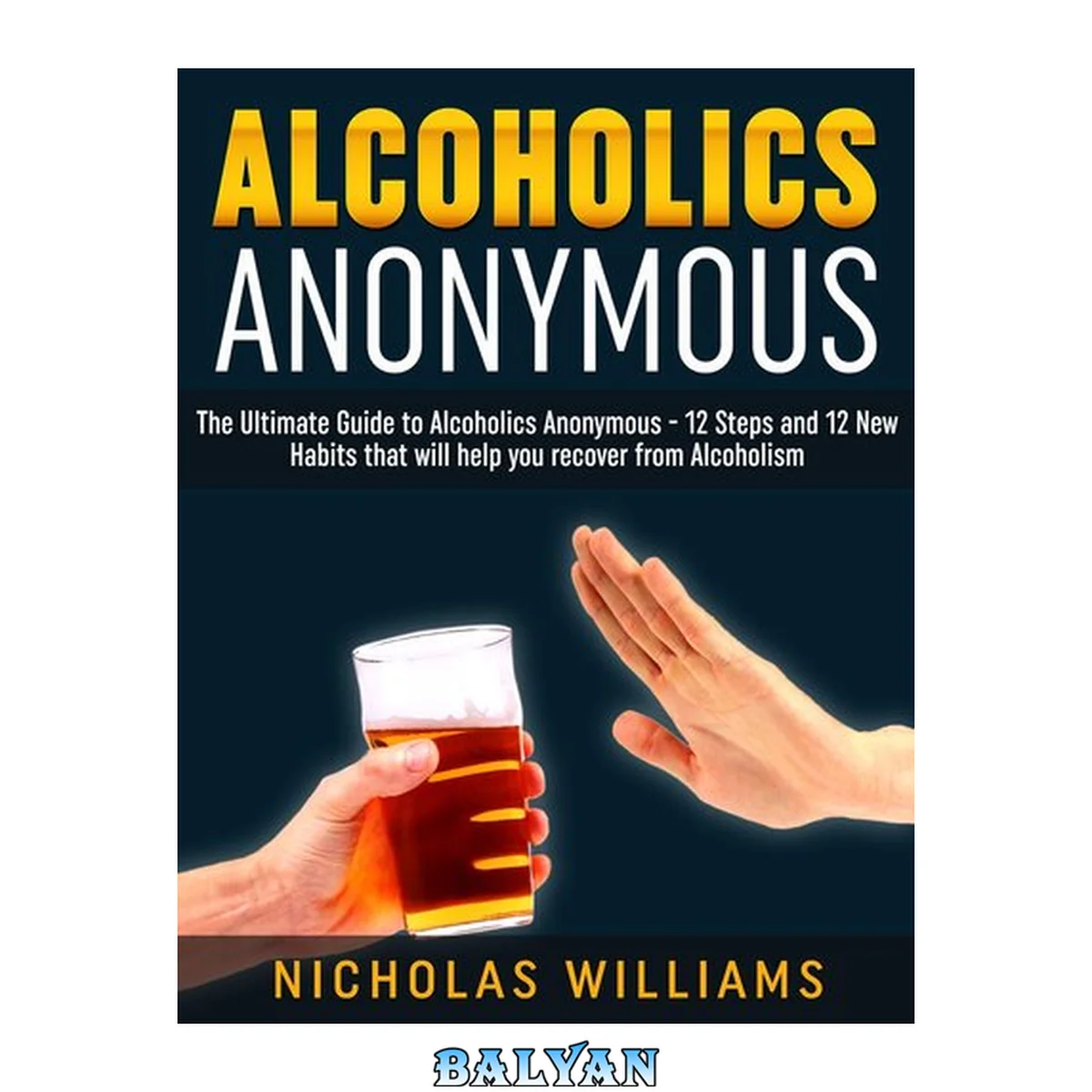 جلد کتاب Alcoholics Anonymous: The Alcoholics Anonymous Guide: 12 Steps and 12 New Habits &amp; Tips that will help you recover from Alcoholism
