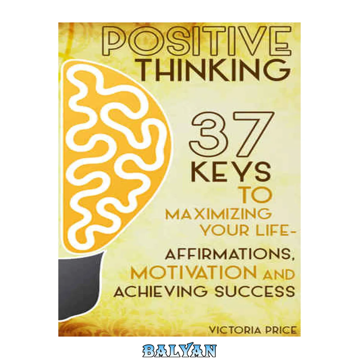 جلد کتاب Positive Thinking: 37 Keys to Maximizing Your Life - Affirmations, Motivation and Achieving Success