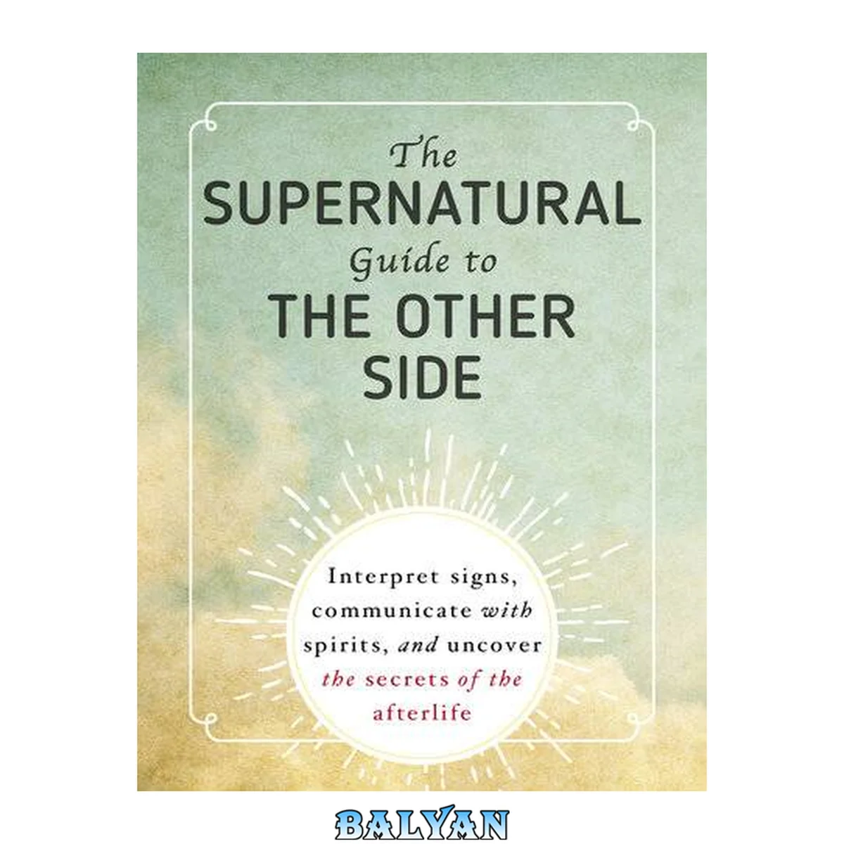جلد کتاب The Supernatural Guide to the Other Side : Interpret Signs, Communicate with Spirits, and Uncover the Secrets of the Afterlife