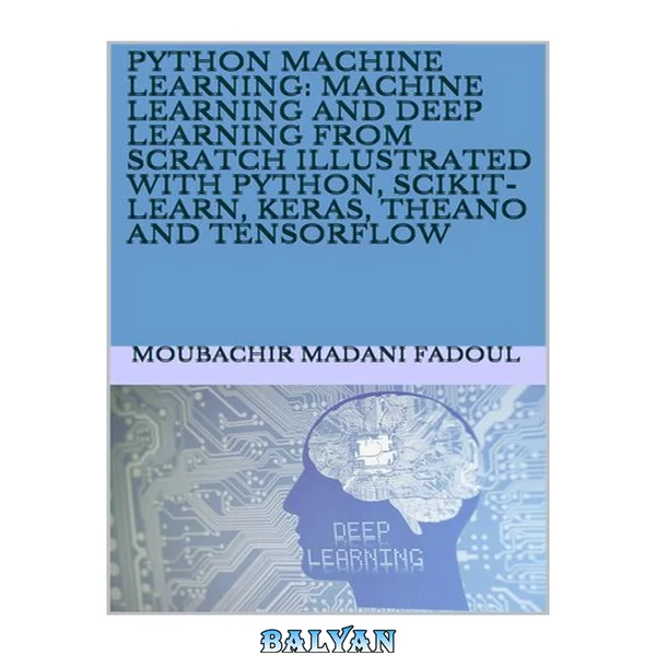 Python Machine Learning: Machine Learning And Deep Learning From Scratch Illustrated With Python, Scikit-Learn, Keras, Theano And Tensorflow