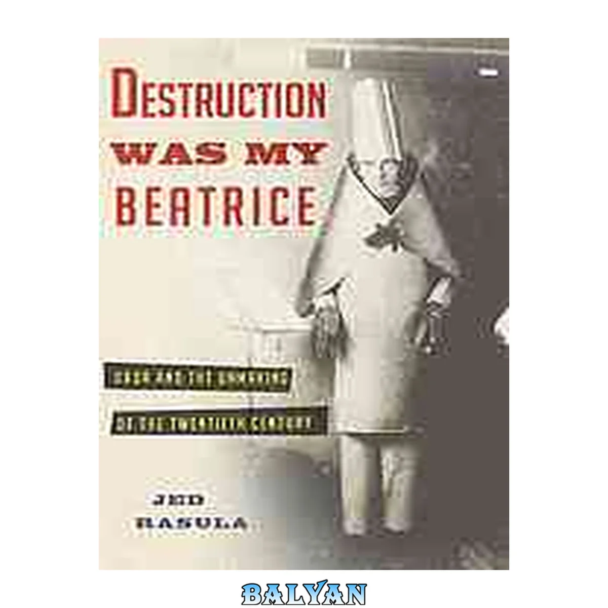 جلد کتاب Destruction was my Beatrice : Dada and the unmaking of the twentieth century