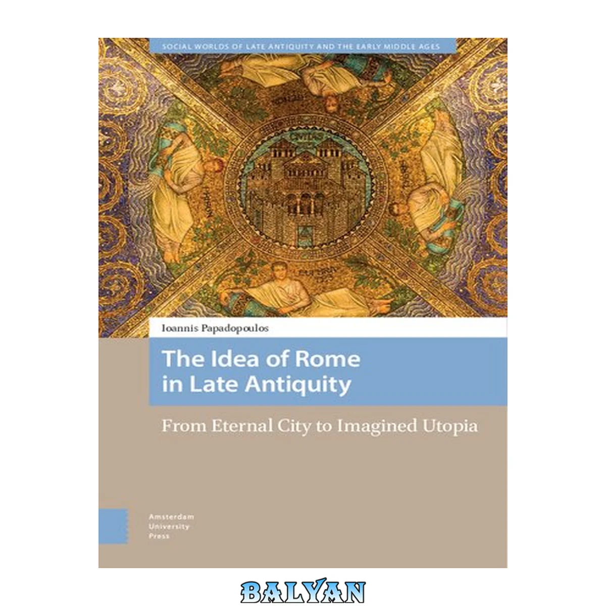 جلد کتاب The Idea of Rome in Late Antiquity: From Eternal City to Imagined Utopia (Social Worlds of Late Antiquity and the Early Middle Ages)