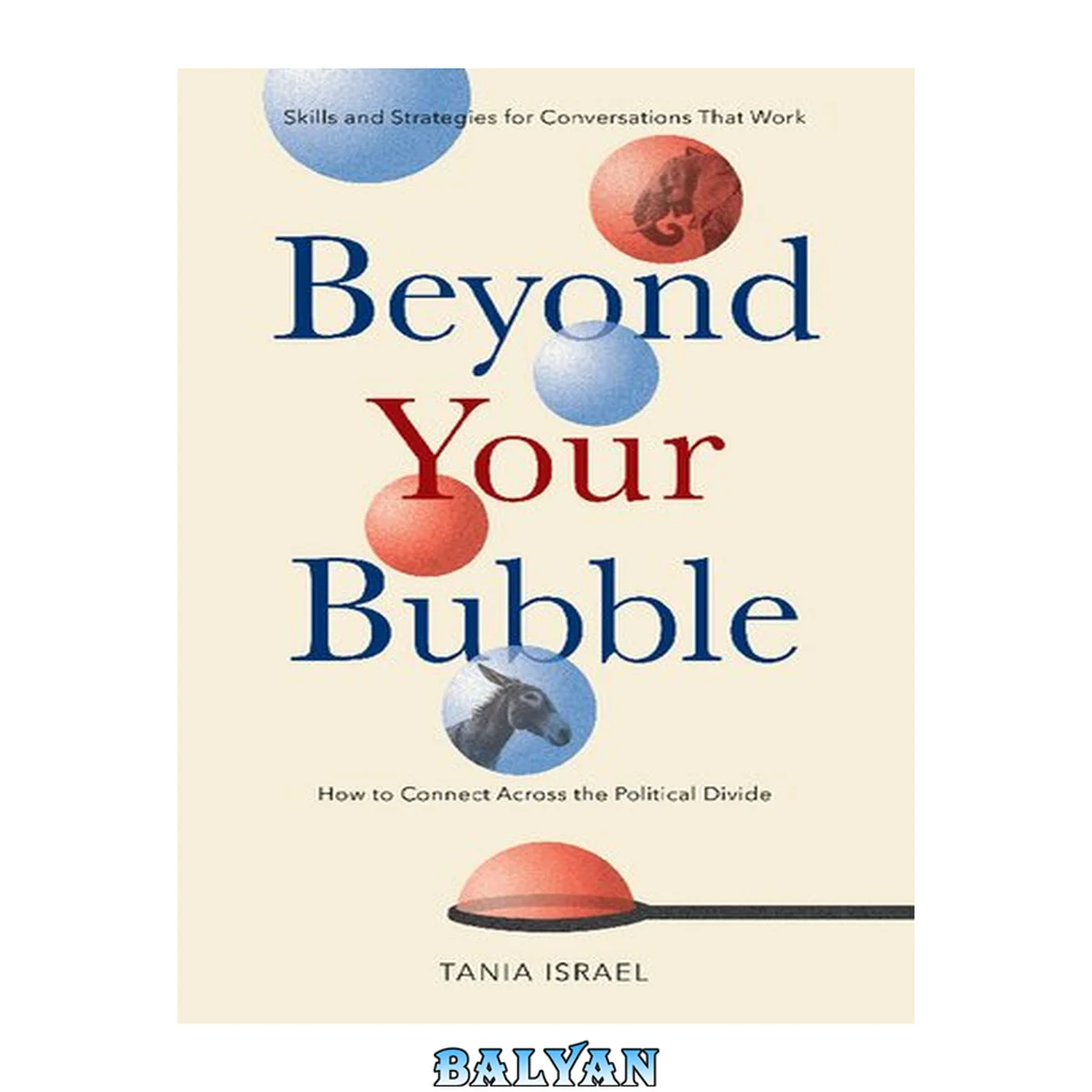 جلد کتاب Beyond your bubble : how to connect across the political divide, skills and strategies for conversations that work