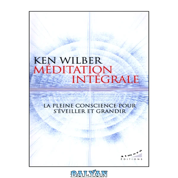 Méditation intégrale : la pleine conscience pour s'éveiller et grandir