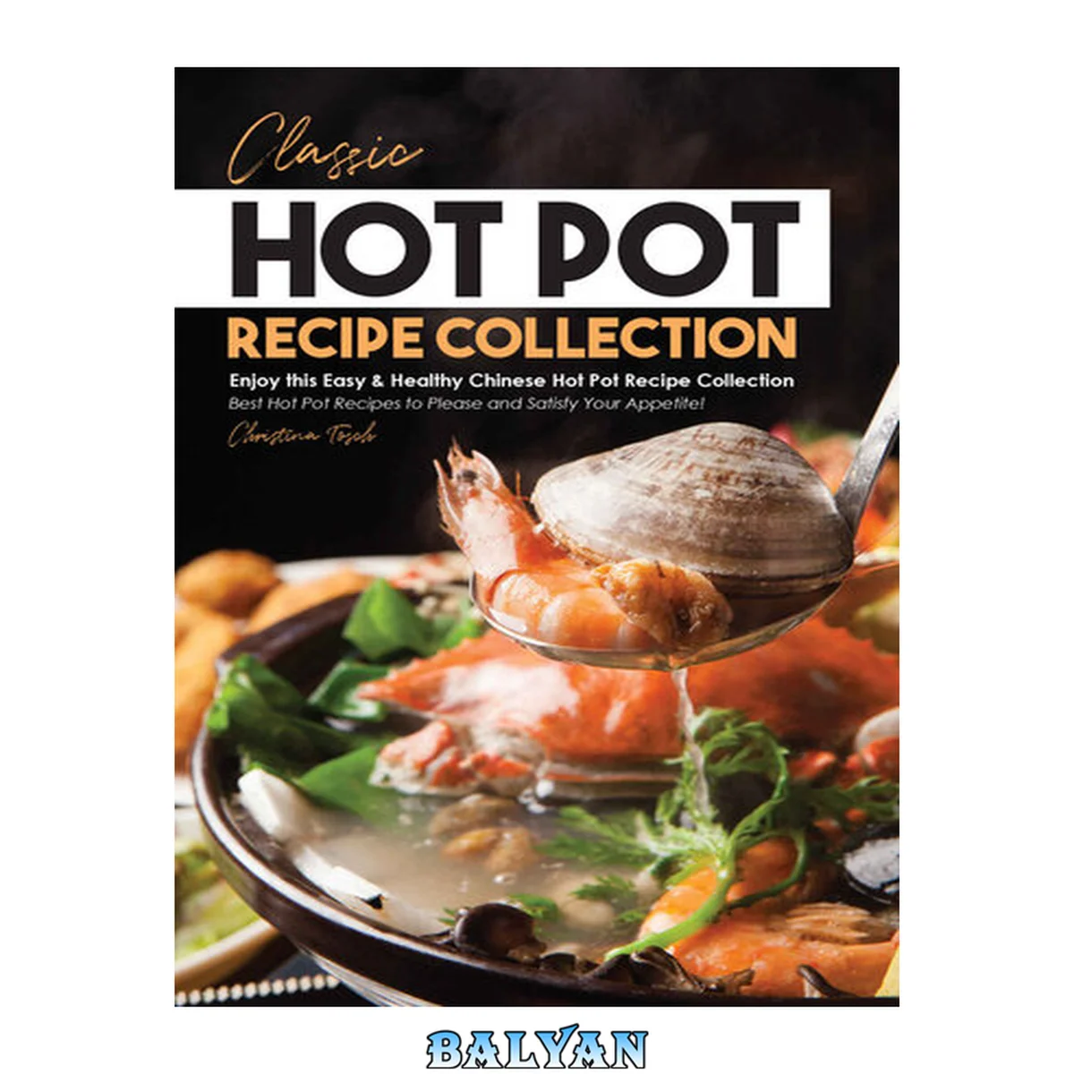 جلد کتاب Classic Hot Pot Recipe Collection: Enjoy this Easy &amp; Healthy Chinese Hot Pot Recipe Collection - Best Hot Pot Recipes to Please and Satisfy Your Appetite!