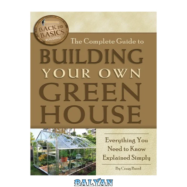 The Complete Guide to Building Your Own Greenhouse : A Complete Step-by-Step Guide