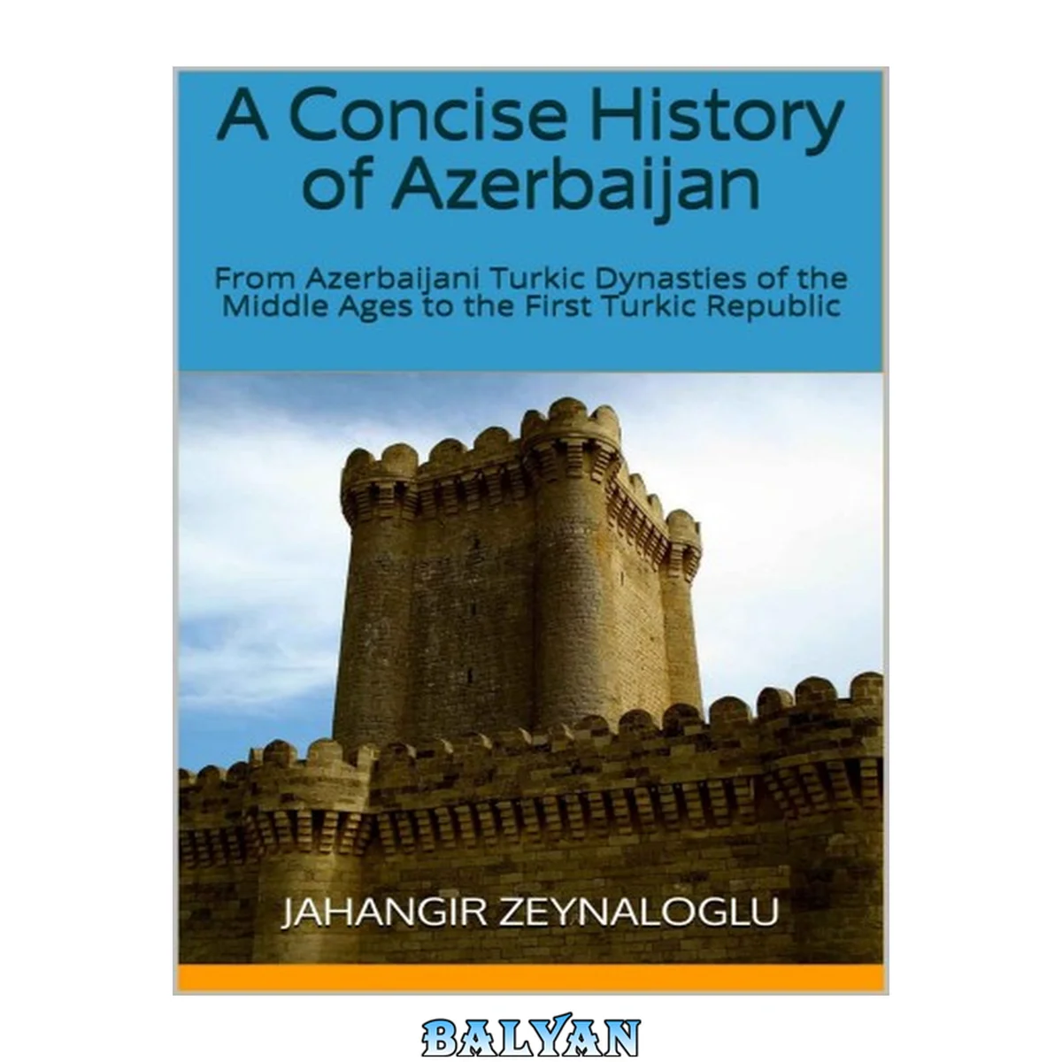 جلد کتاب A Concise History of Azerbaijan: From Azerbaijani Turkic Dynasties of the Middle Ages to the First Turkic Republic