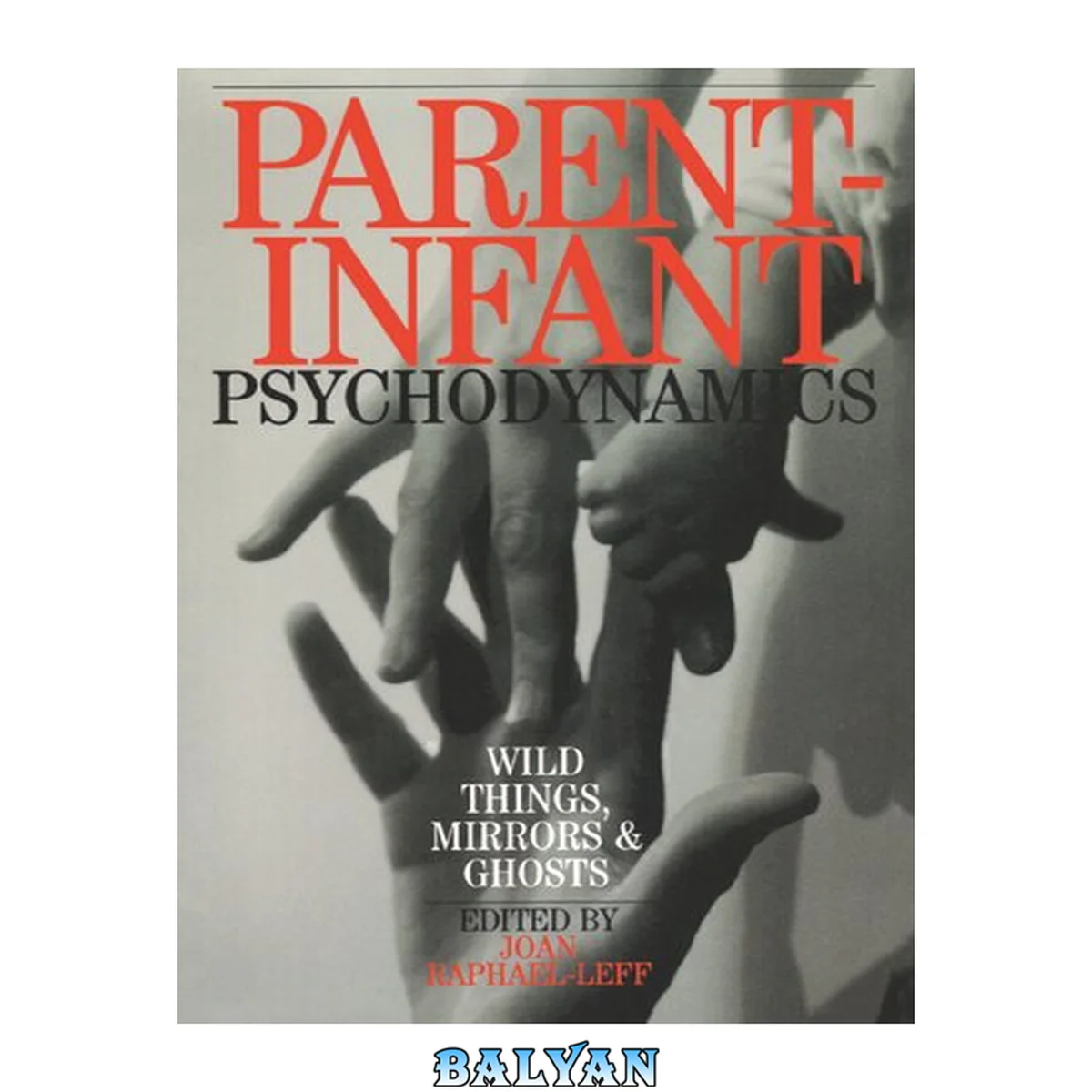 جلد کتاب Parent-infant psychodynamics : wild things, mirrors and ghosts : a reader designed for a variety of professionals working with expectant parents, babies and their families, and for parents and students in pursuit of psychoanalytic understanding