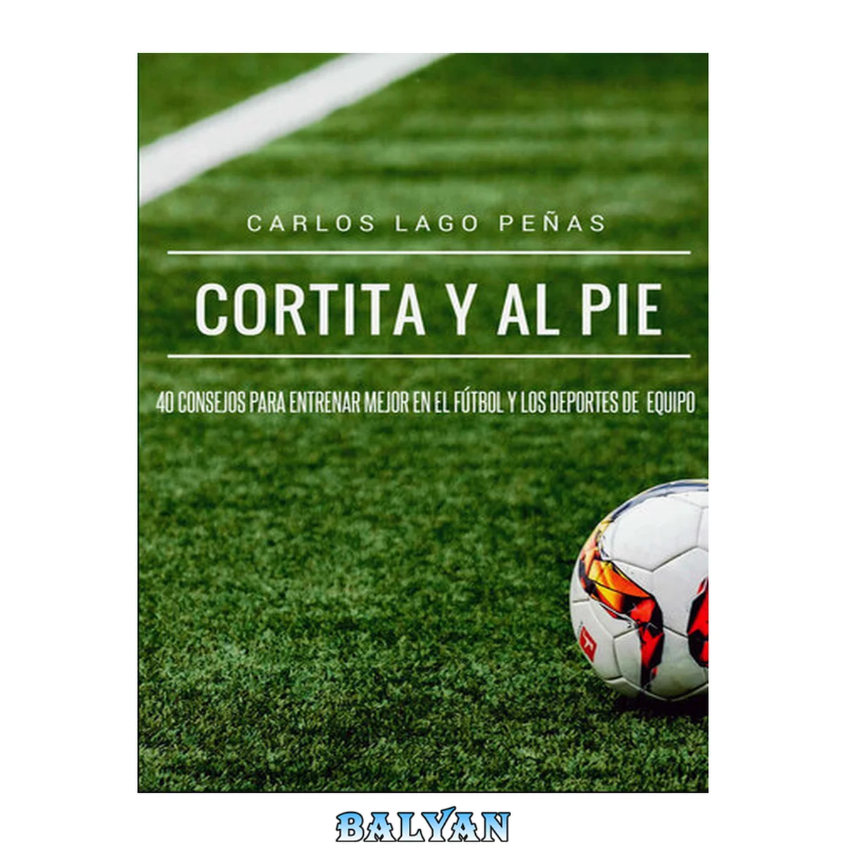 جلد کتاب Cortita y al pie: 40 consejos para entrenar mejor en el fútbol y los deportes de equipo (Spanish Edition)