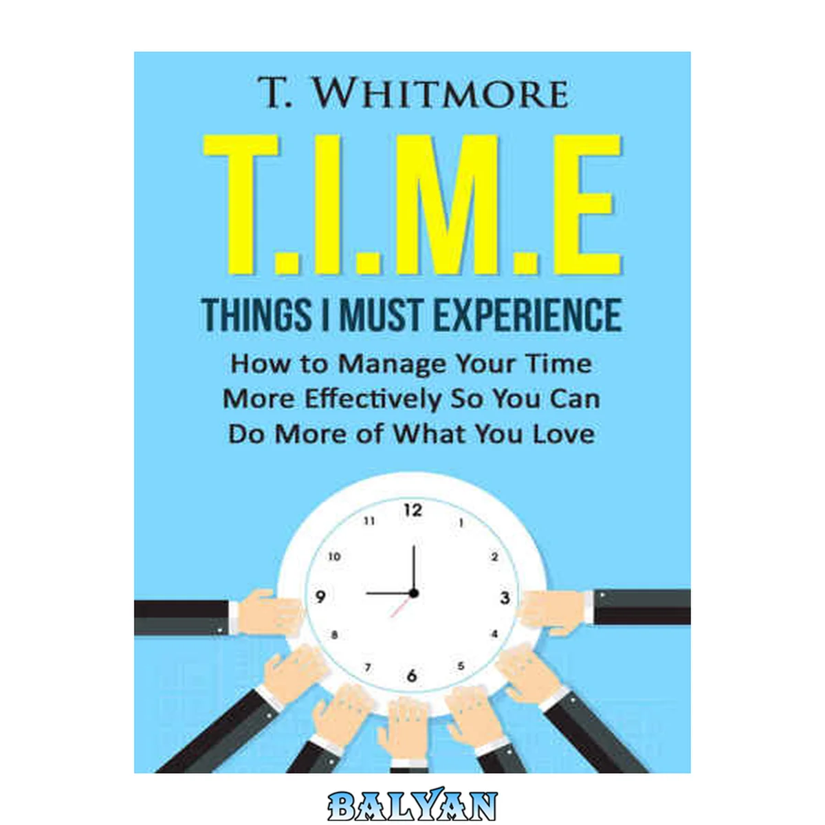 جلد کتاب T.I.M.E: Things I Must Experience: How to Manage Your Time More Effectively So You Can Do More of What You Love