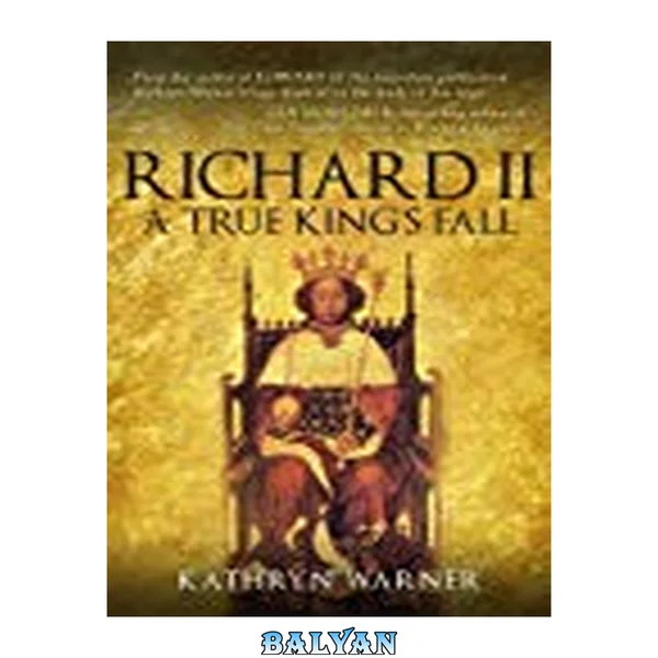 Richard II: King of England 1377 - 1399: A True King's Fall