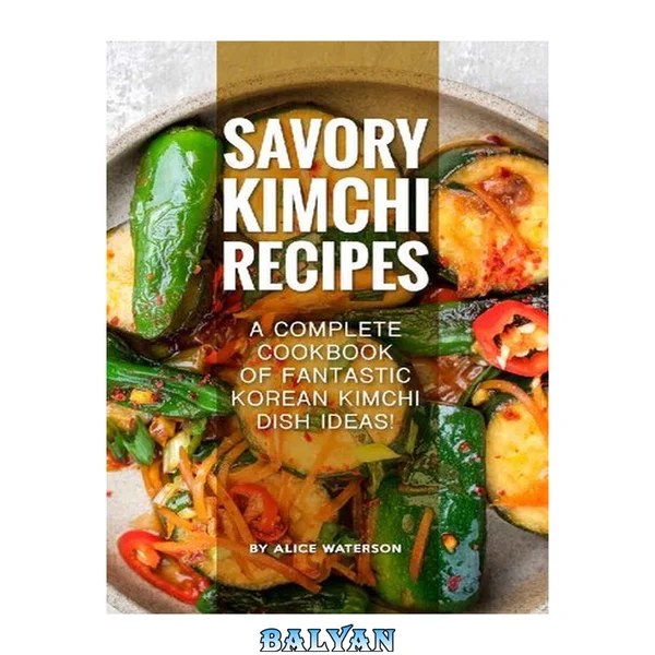 Savory Kimchi Recipes: A Complete Cookbook of Fantastic Korean Kimchi Dish Ideas!
