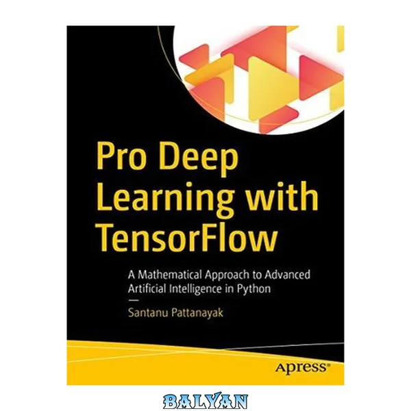 Pro Deep Learning with TensorFlow : A Mathematical Approach to Advanced Artificial Intelligence in Python
