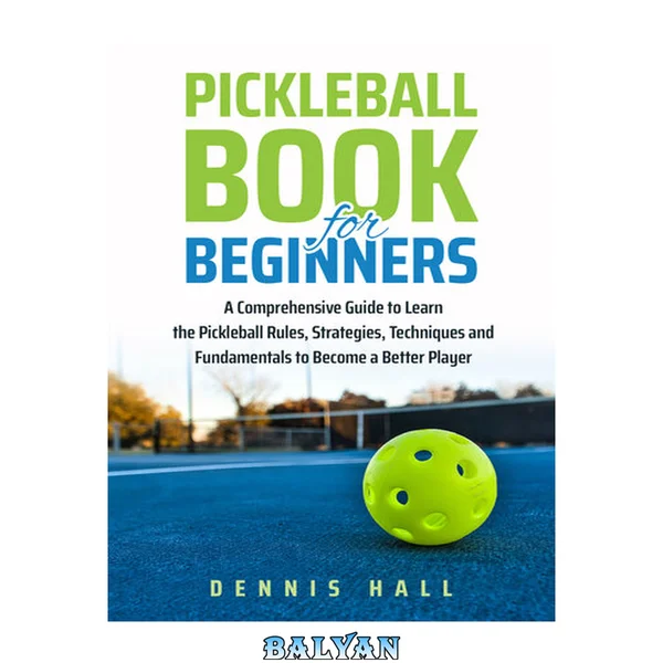 Pickleball Book For Beginners: A Comprehensive Guide to Learn the Pickleball Rules, Strategies, Techniques and Fundamentals to Become a Better Player