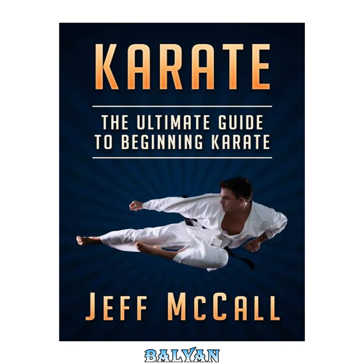 جلد کتاب Karate: The Ultimate Guide to Beginning Karate (Martial Arts - MMA, Mixed Martial Arts, Grappling, Brazilian Jiu Jitsu)