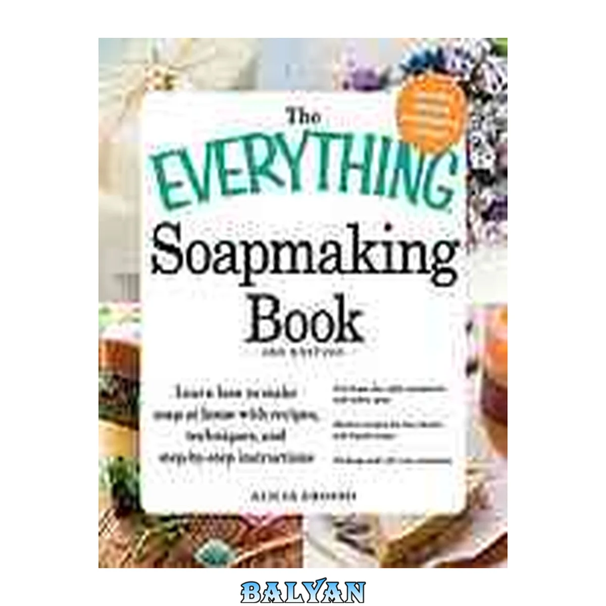 جلد کتاب The Everything Soapmaking Book : Learn How to Make Soap at Home with Recipes, Techniques, and Step-by-Step Instructions - Purchase the Right Equipment and Safety Gear, Master Recipes for Bar, Facial, and Liquid Soaps, and Package and Sell Your Creations
