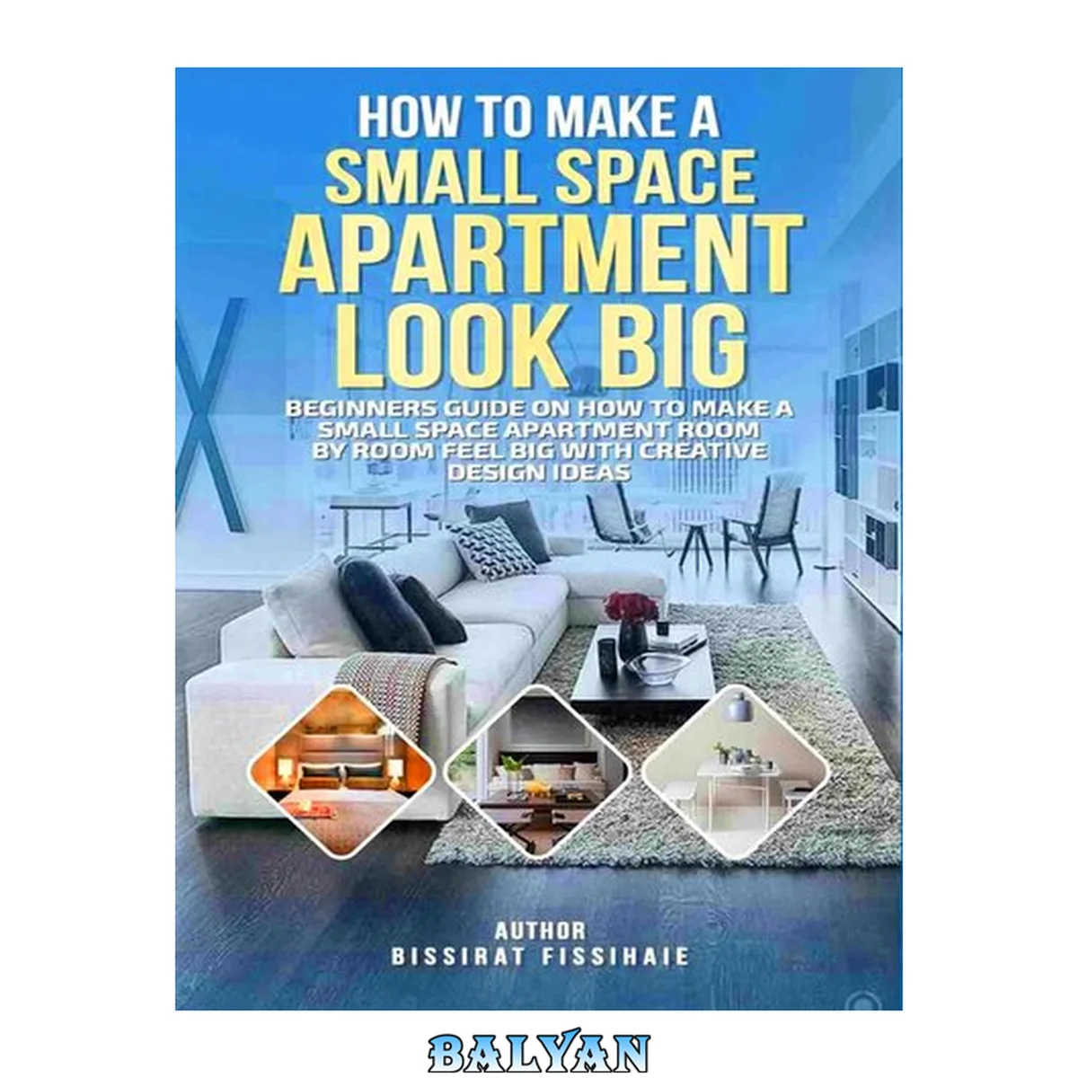 جلد کتاب How To Make A Small Space Apartment Look Big : Beginners Guide On How To Make A Small Space Apartment Room By Room Feel Big With Creative Interior Décor Ideas