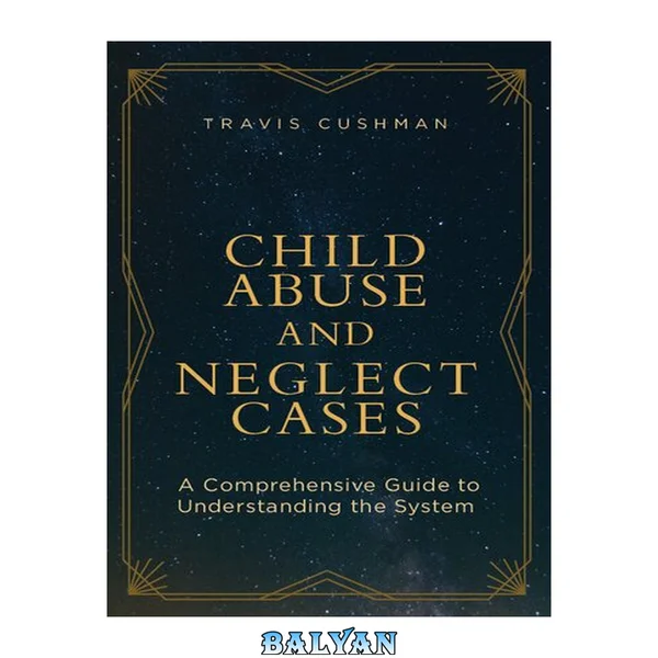 Child Abuse and Neglect Cases: A Comprehensive Guide to Understanding the System