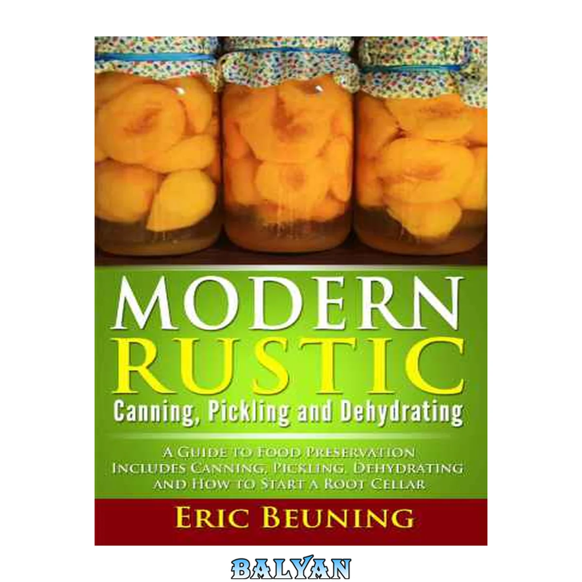 جلد کتاب Modern Rustic: Canning, Pickling and Dehydrating: A Guide to Food Preservation: Includes Canning, Pickling, Dehydrating and How to Start a Root Cellar