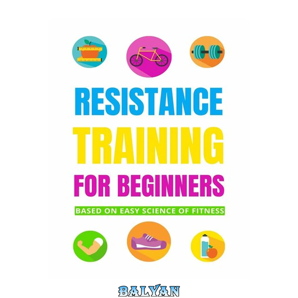جلد کتاب Resistance Training for beginners: based on the easy science of fitness: (A guide that will help to understand principles of strength training, lifting weights)