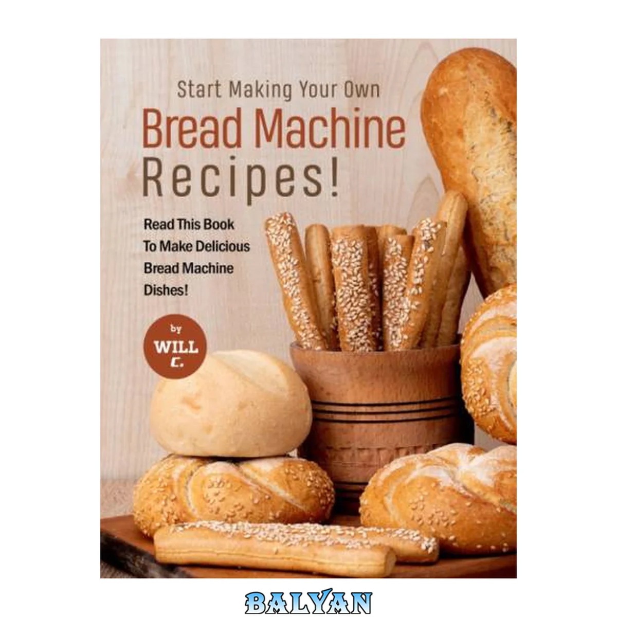 جلد کتاب Start Making Your Own Bread Machine Recipes!: Read This Book To Make Delicious Bread Machine Dishes!