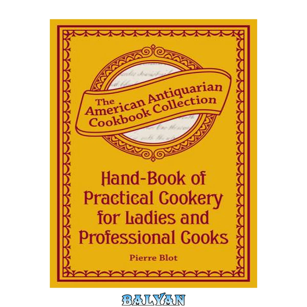 جلد کتاب Hand-Book of Practical Cookery for Ladies and Professional Cooks Containing the Whole Science and Art of Preparing Human Food, The American Antiquarian Cookbook Collection