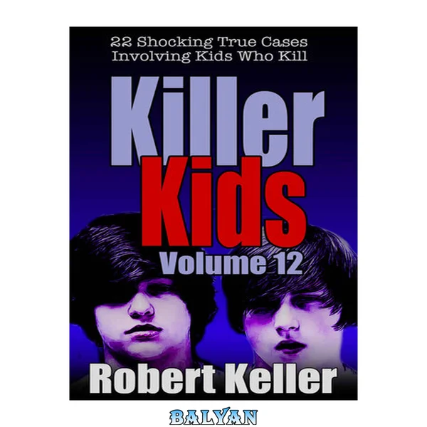 Killer Kids Volume 12: 22 Shocking True Crime Cases of Kids Who Kill