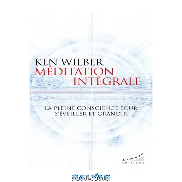 Méditation intégrale. La pleine conscience pour s'éveiller et grandir