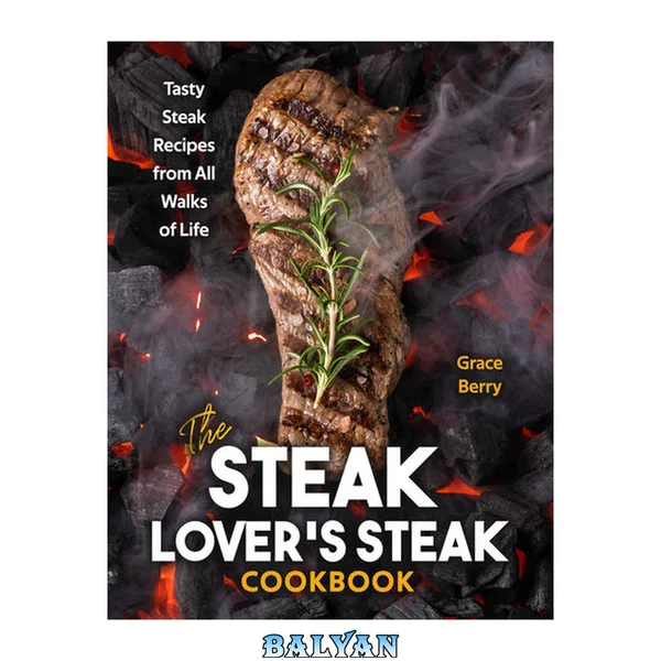 The Steak Lover's Steak Cookbook: Tasty Steak Recipes from All Walks of Life