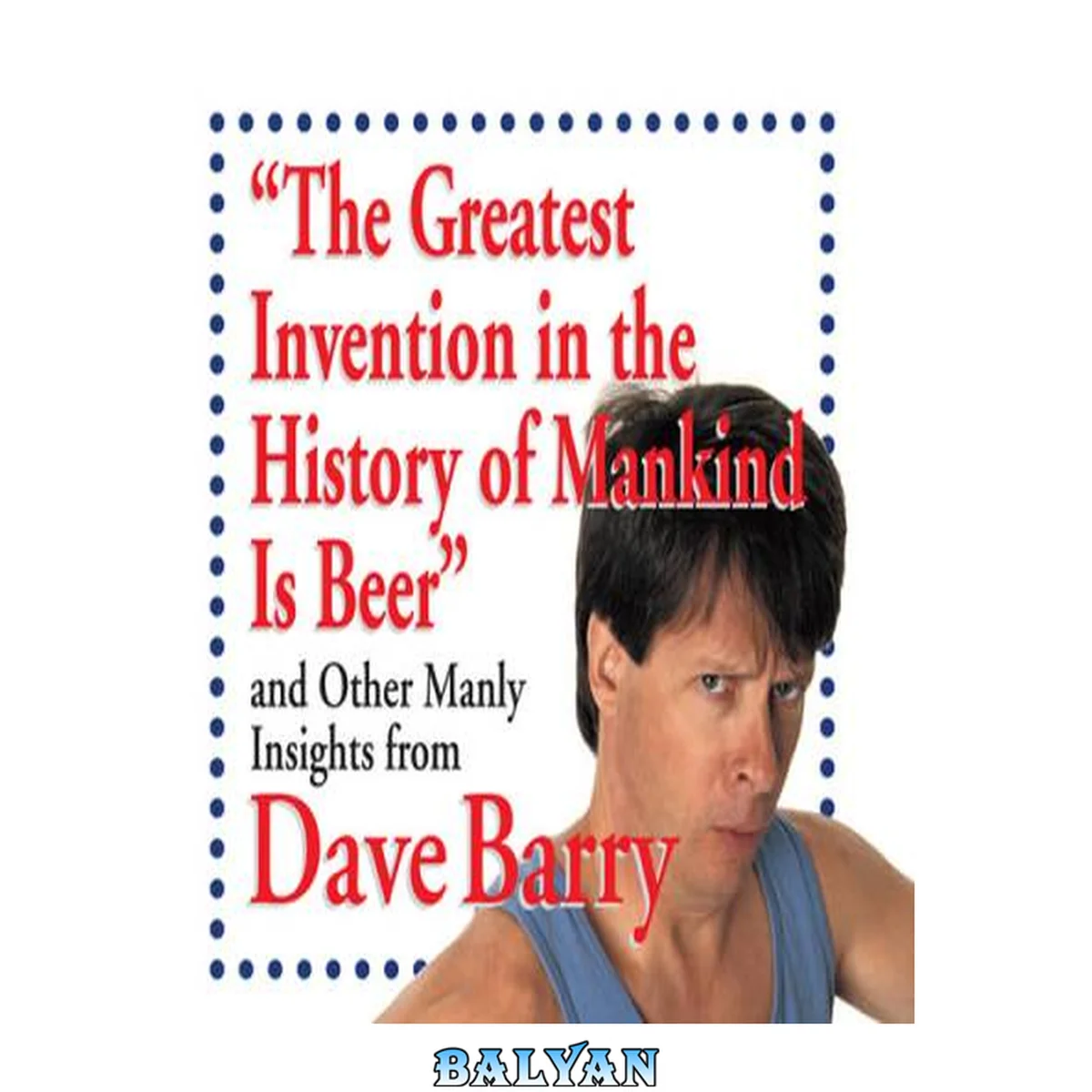 جلد کتاب "The greatest invention in the history of mankind is beer" : and other manly insights from Dave Barry