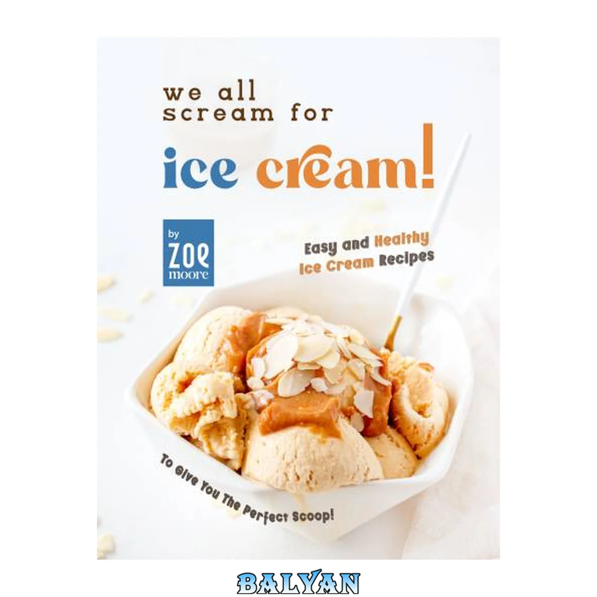 جلد کتاب We All Scream for Ice Cream!: Easy and Healthy Ice Cream recipes to give you the perfect Scoop!