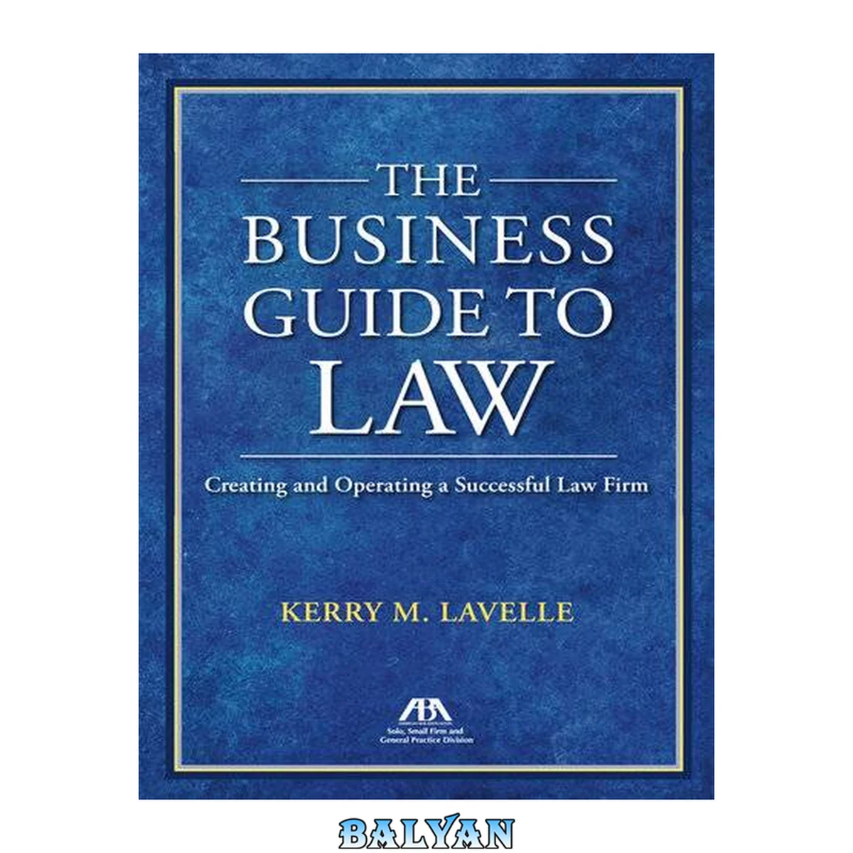 جلد کتاب The Business Guide to Law : Creating and Operating a Successful Law Firm