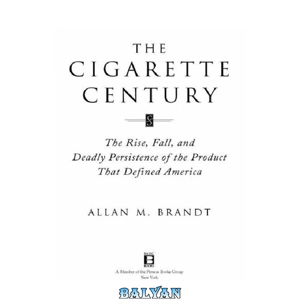 جلد کتاب The Cigarette Century- The Rise, Fall, and Deadly Persistence of the Product That Defined America