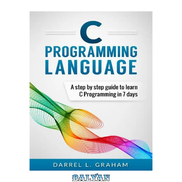 C Programming: Language: A Step by Step Beginner’s Guide to Learn C Programming in 7 Days