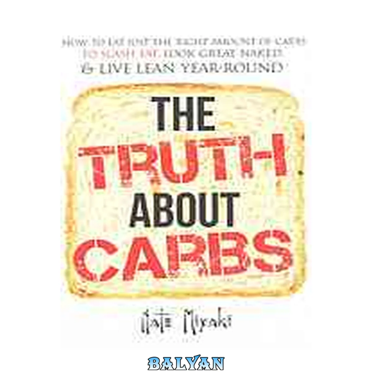 جلد کتاب The Truth about Carbs: How to Eat Just the Right Amount of Carbs to Slash Fat, Look Great Naked, &amp; Live Lean Year-Round