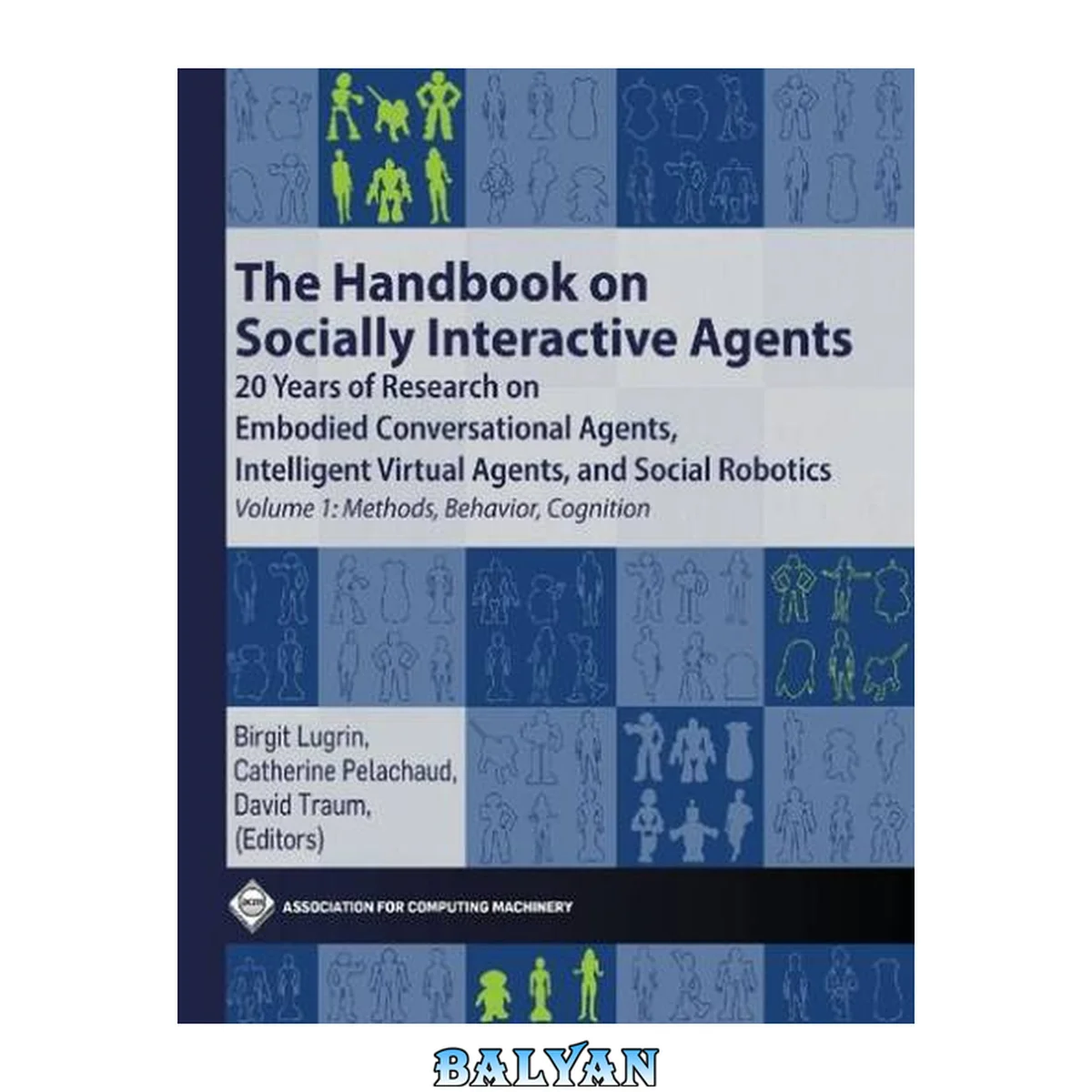 جلد کتاب The Handbook on Socially Interactive Agents: 20 Years of Research on Embodied Conversational Agents, Intelligent Virtual Agents, and Social Robotics, Volume 1: Methods, Behavior, Cognition