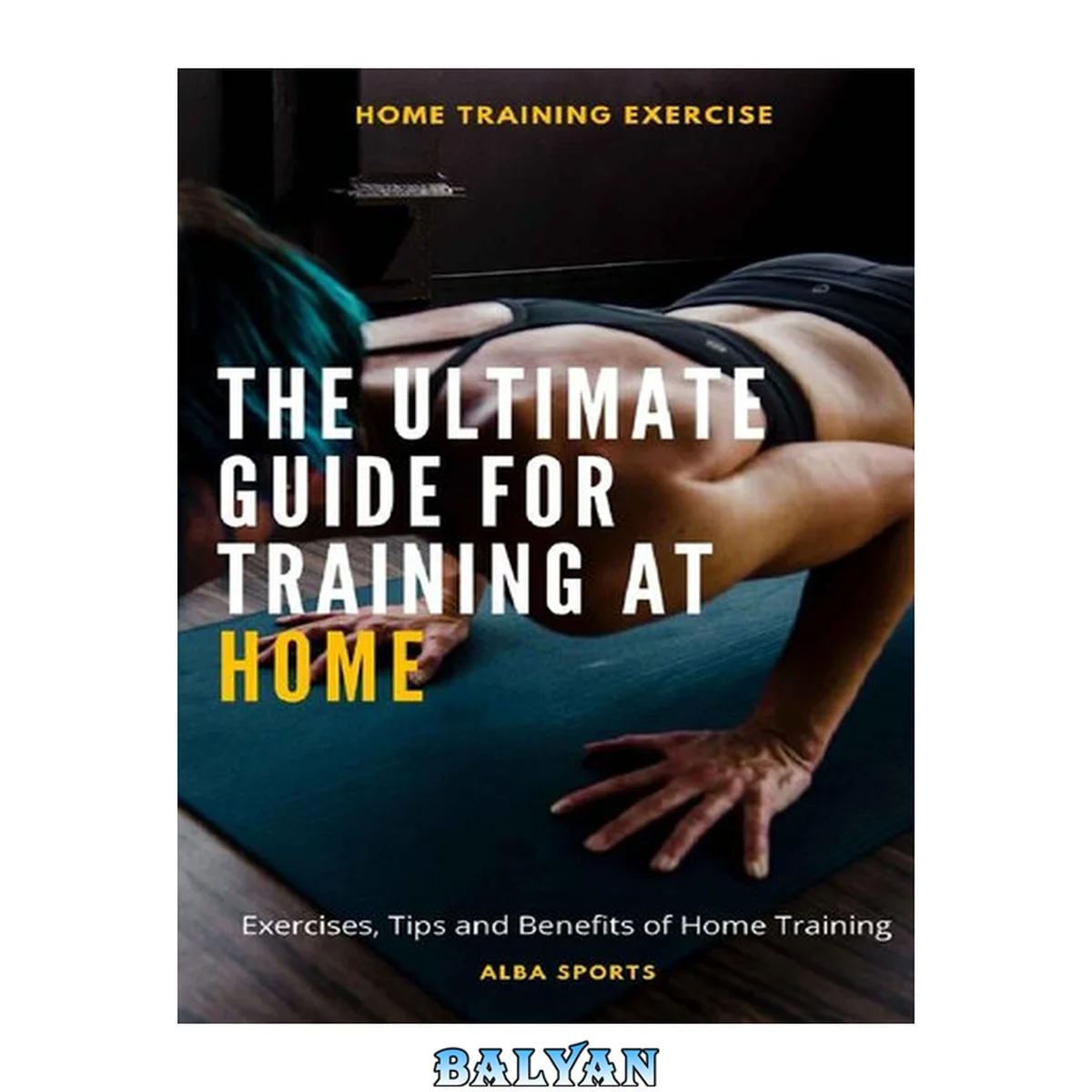 جلد کتاب THE ULTIMATE GUIDE FOR TRAINING AT HOME: Exercises, Tips and Benefits of Home Training