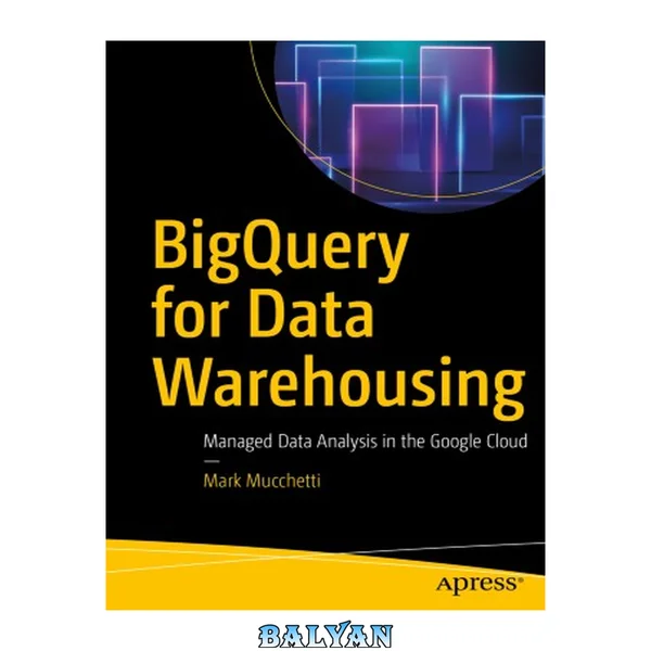 BigQuery for Data Warehousing : Managed Data Analysis in the Google Cloud